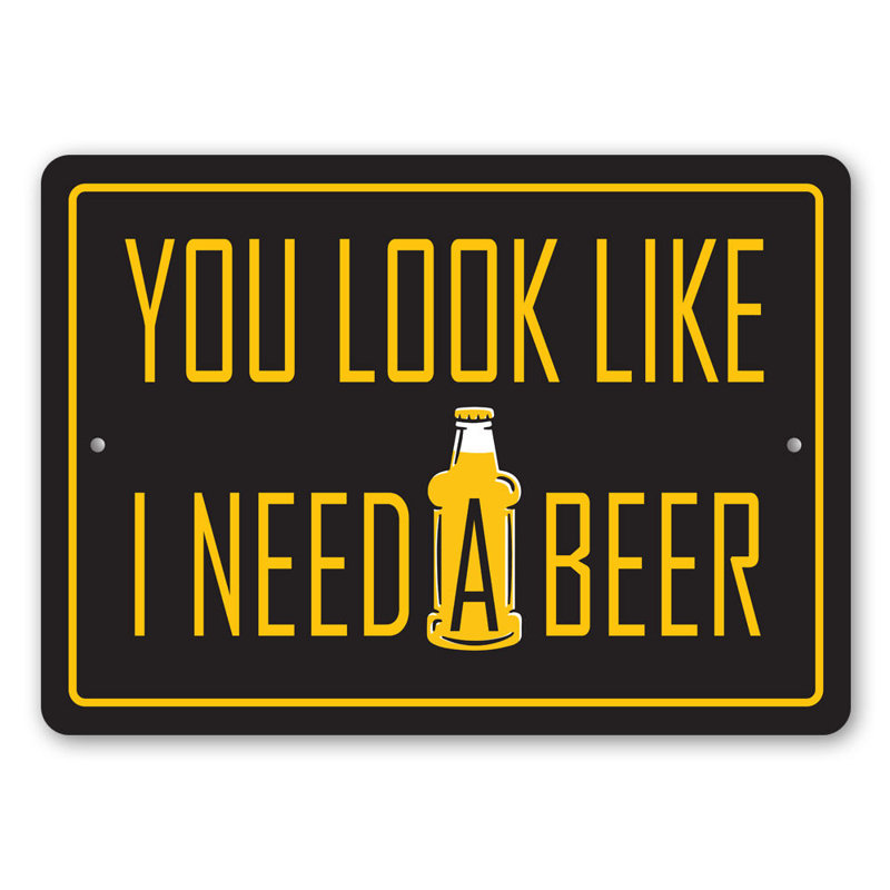 «You Look Like I Need A Beer», panneau en aluminium, H 12 po x l 18 po x P 0,06 po