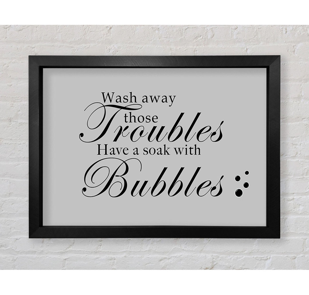 Gerahmtes Poster Badezimmer Zitat Wash Away Those Troubles Bubbles in Grau