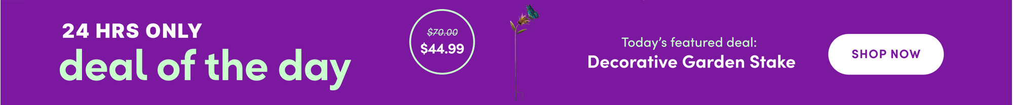 24 hrs only deal of the day, today's featured deal decorative garden stake, now 44.99 down from 70.00, shop all.