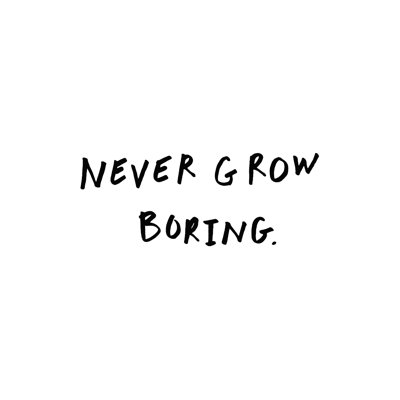 " Never Grow Boring "