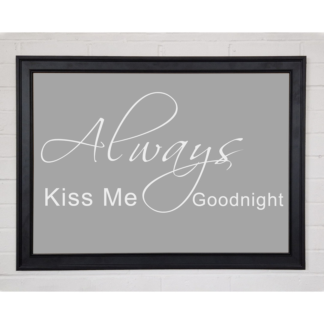 Gerahmtes Poster Love Quote Always Kiss Me Goodnight 2 in Grau/Weiß