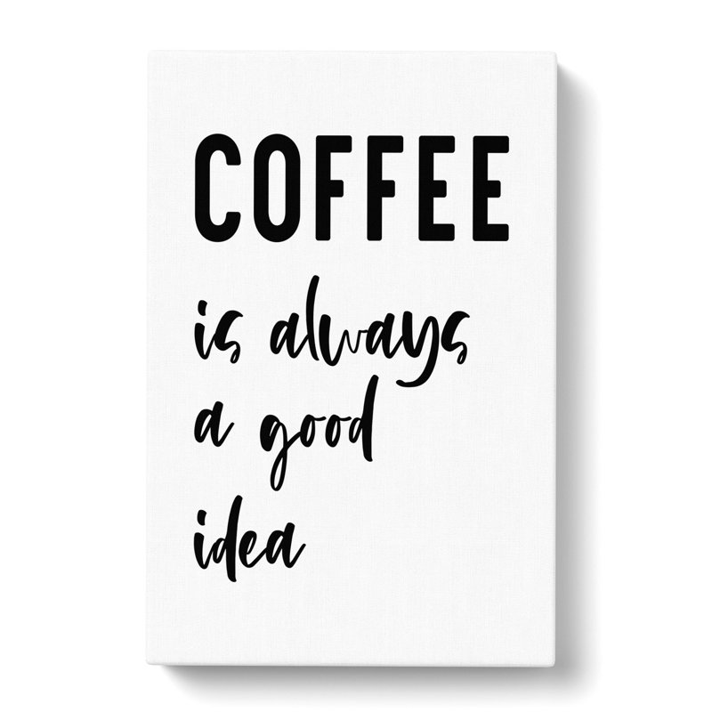 Coffee Is Always A Good Idea - Wrapped Canvas, 60cm H x 40cm W x 3cm D
