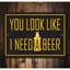 «You Look Like I Need A Beer», panneau en aluminium-58619552