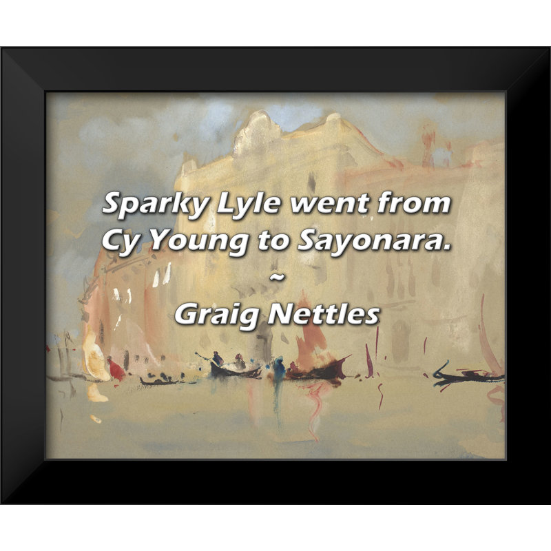 Graig Nettles Quote: Sparky Lyle went from Cy Young to Sayonara.