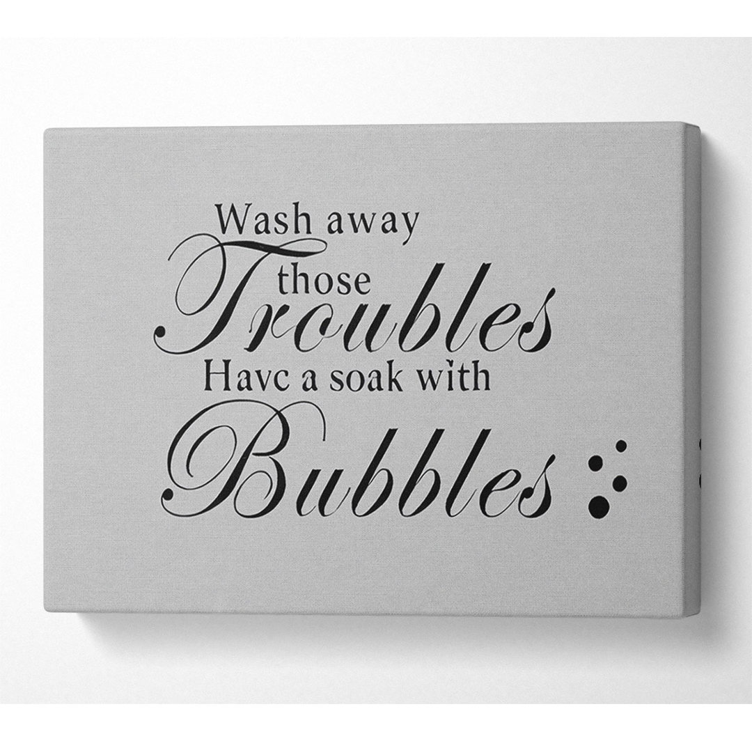 Badezimmer Zitat Wash Away Those Troubles Bubbles Grey - Wrapped Canvas Typography