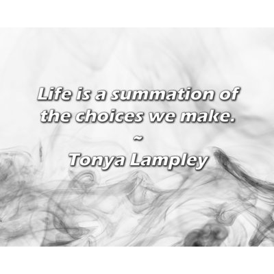 Citation de Tonya Lhantillony: La vie est une sommation des choix que nous faisons.