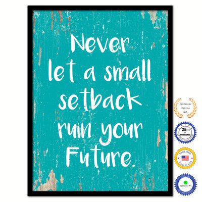 " Never Let A Small Setback Ruin Your Future "