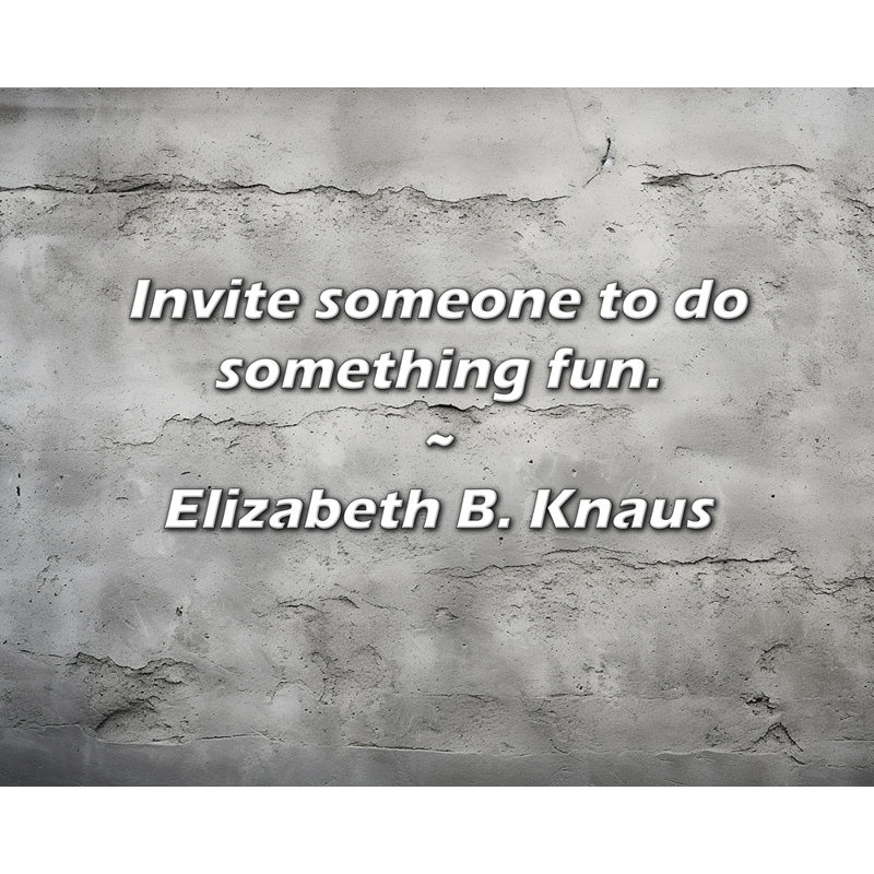 Elizabeth C. Knaus, citation: Invitez quelqu'un à faire quelque chose d'amusant., H 20 po x l 24 po