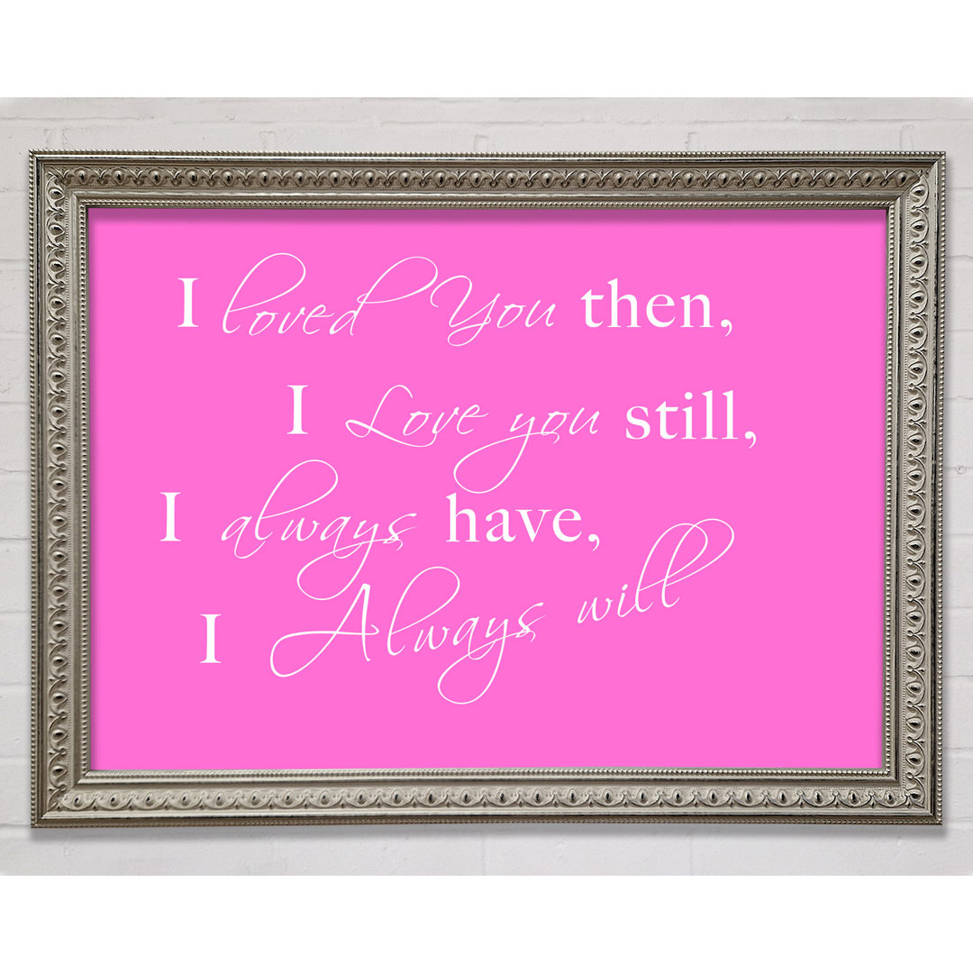 Love Quote I Loved You Then I Love You Still Framed Print