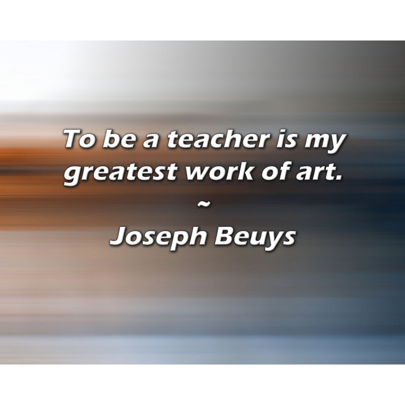 Citation artistique «Être un enseignant est ma plus grande œuvre d'art». Toile tendue par Joseph Beuys, H 17 po x l 24 po