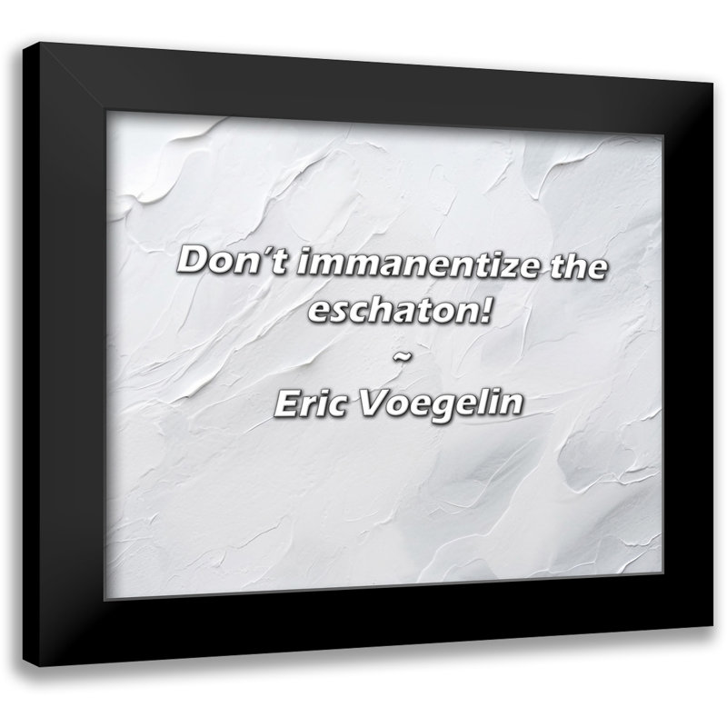 Eric Voegelin Quote: Don’t immanentize the eschaton!