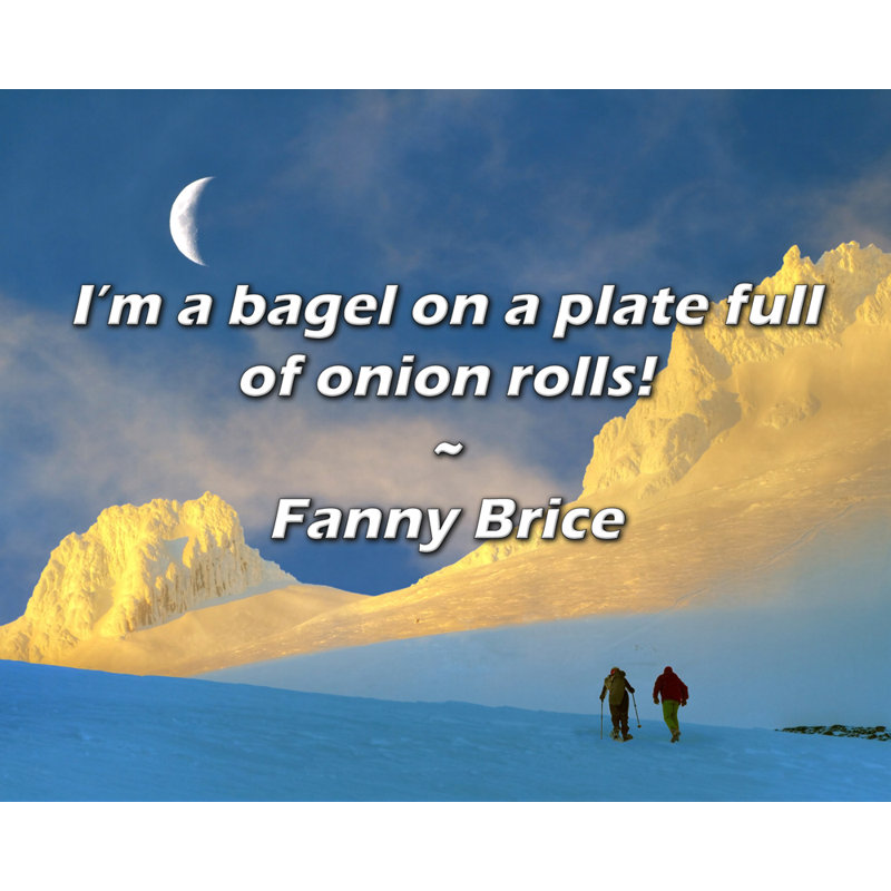 Fanny Brice Quote: I’m a bagel on a plate full of onion rolls!, 20" H x 24" W