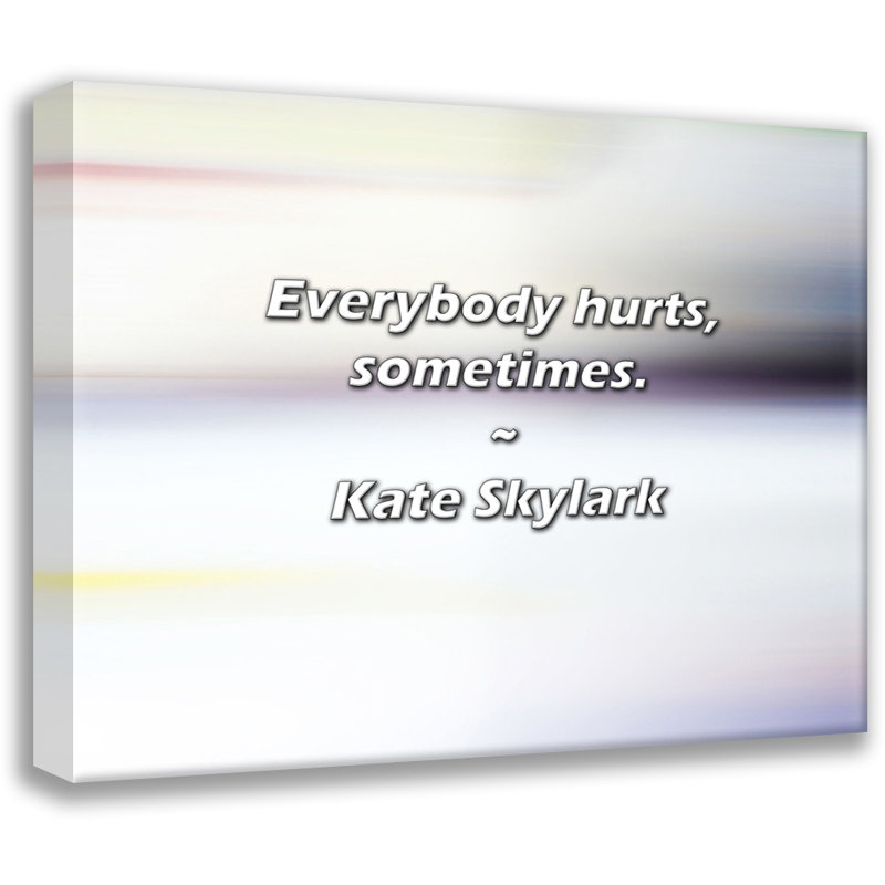Kate Skylark Quote: Everybody hurts, sometimes., 26" H x 32" W