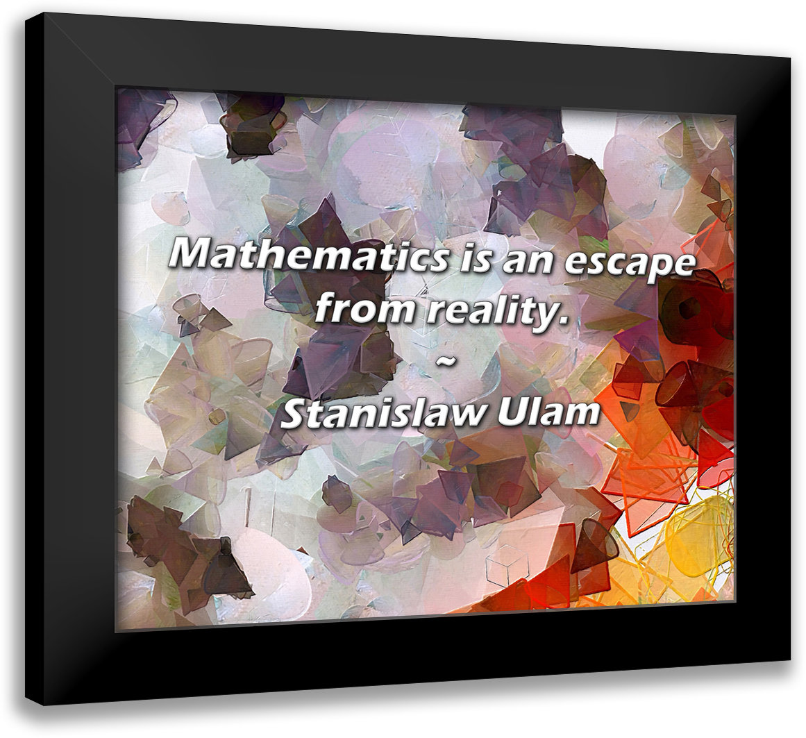 Trinx Stanislaw Ulam Quote: Mathematics is an escape from reality ...