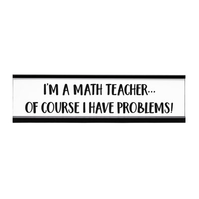 I'm a Math Teacher I Have Problems Novelty Sign