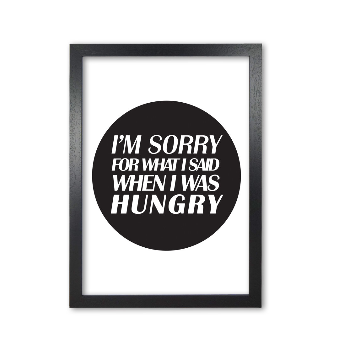 I'm Sorry For What I Said When I Was Hungry - Print