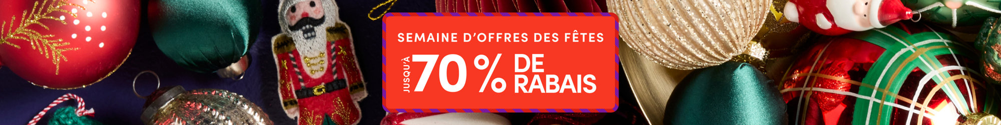 Semaine d'offres des fêtes : jusqu'à 70 % de rabais.
