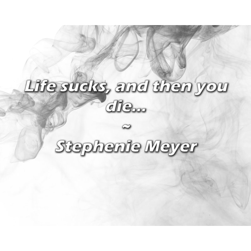 Citation de Stephenie Meyer: La vie craint, et puis vous mourrez ...
