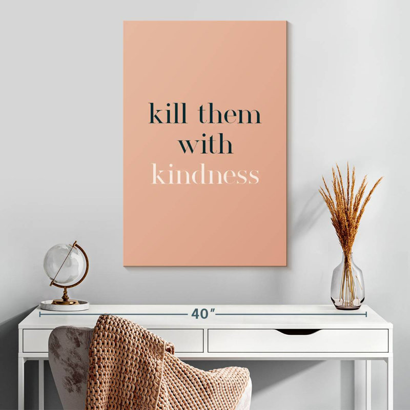 Kill Them With Kindness, 30" H x 20" W