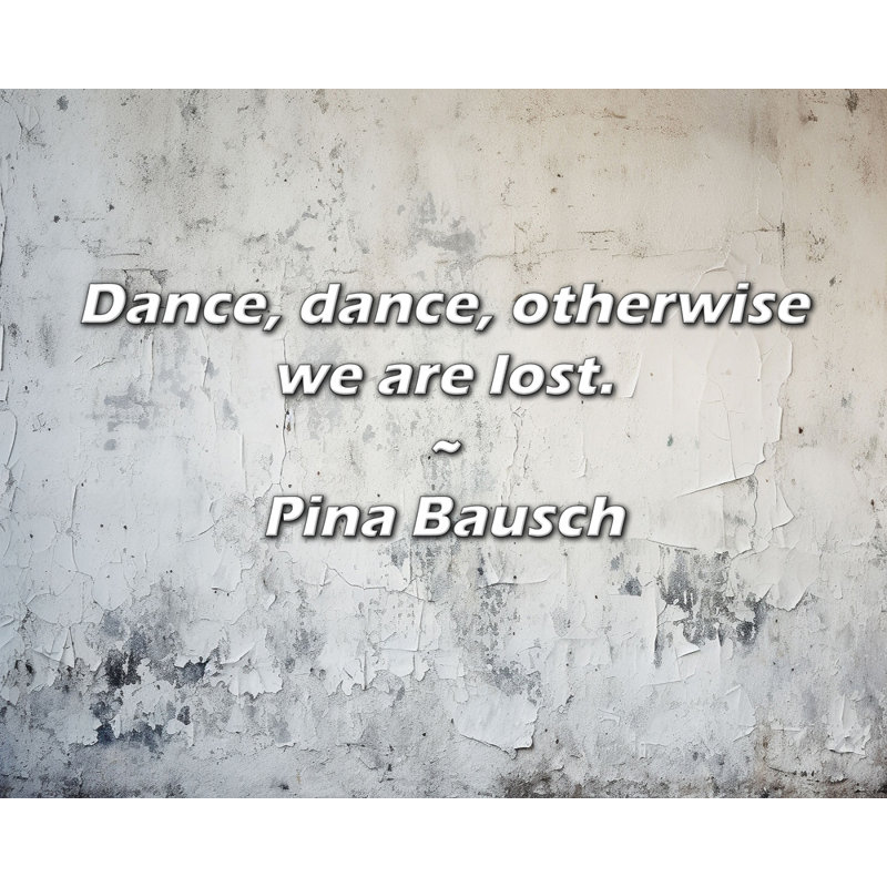 Citation de Pina Bausch: Danse, danse, sinon nous sommes perdus., H 20 po x l 24 po
