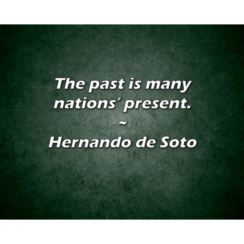 Hernando de Soto Quote: The past is many nations’ present., 20" H x 24" W