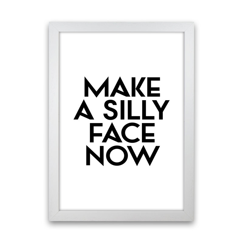 Make a Silly Face Now - Typography Print on Paper, 63cm H x 46cm W x 3cm D, White Frame