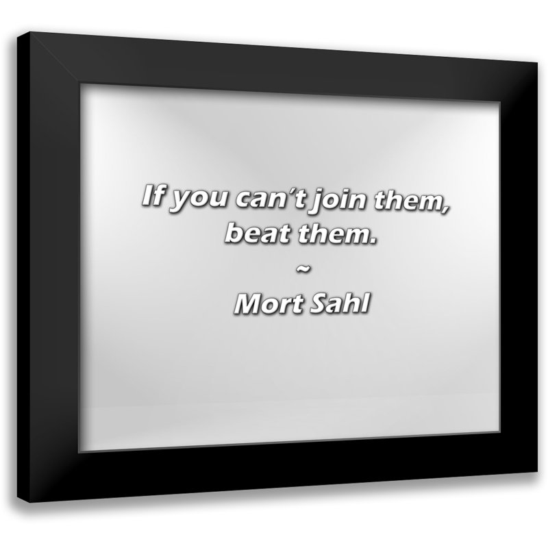 Mort Sahl Quote: If you can’t join them, beat them.