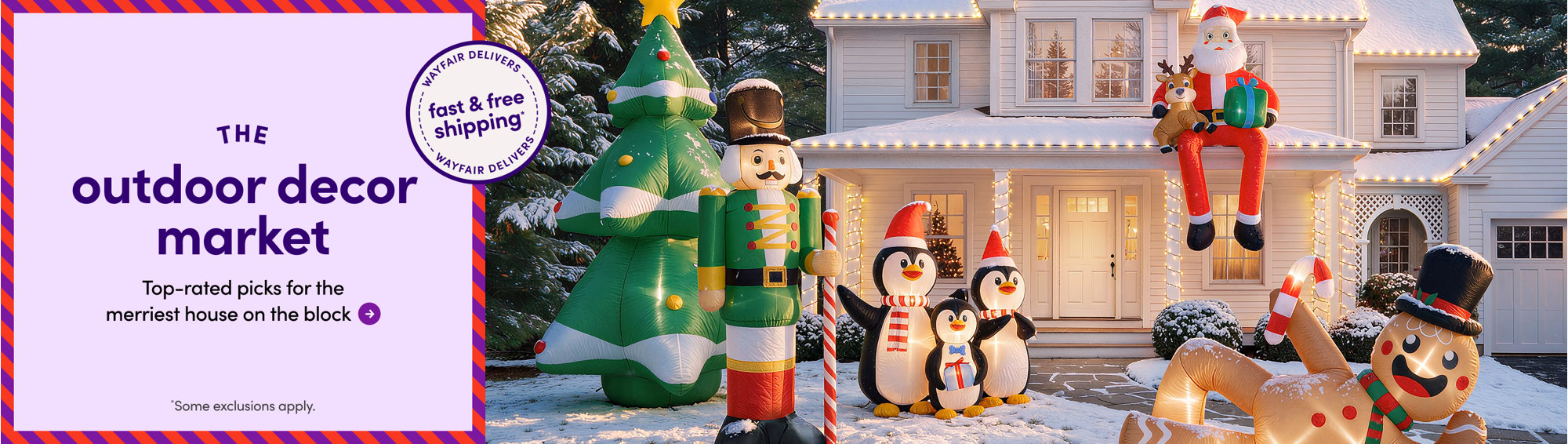 House decorated for the holidays with inflatable nutcracker, penguins, Santa Claus, and gingerbread man in the snow, with the text Wayfair Delivers Fast & Free Shipping and The Outdoor Decor Market with some exclusions apply.