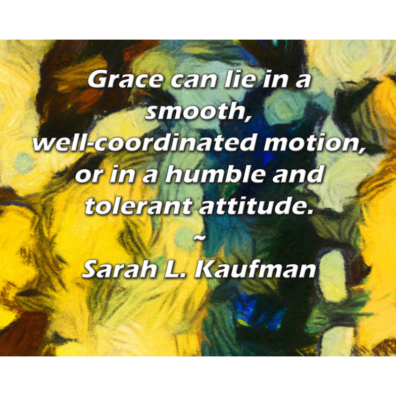 Toile tendue d'ArtsyQuotes Gallery par Sarah L. Kaufman: «Grace peut mentir dans un mouvement fluide et bien coordonné, ou dans une attitude humble et tolérante.