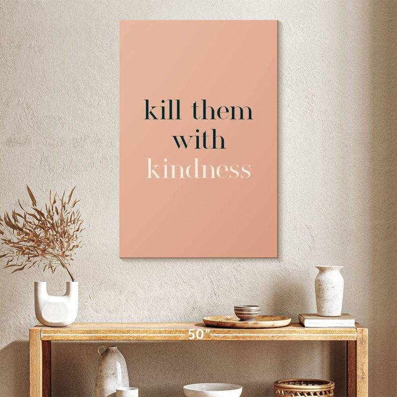 Kill Them With Kindness, 39" H x 26" W