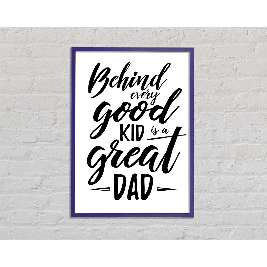 Behind Every Good Kid Dad Gerahmter Druck Wandkunst