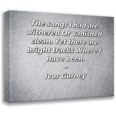 ArtsyQuotes Gallery Wrapped Canvas By Ivor Gurney: "The songs I had are withered Or vanished clean. Yet there are bright tracks Where I have been."