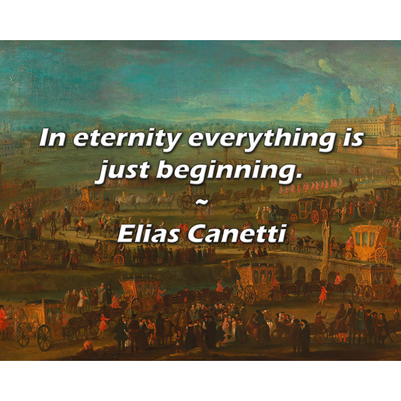 Elias Canetti Citation: Dans l'éternité, tout ne fait que commencer.