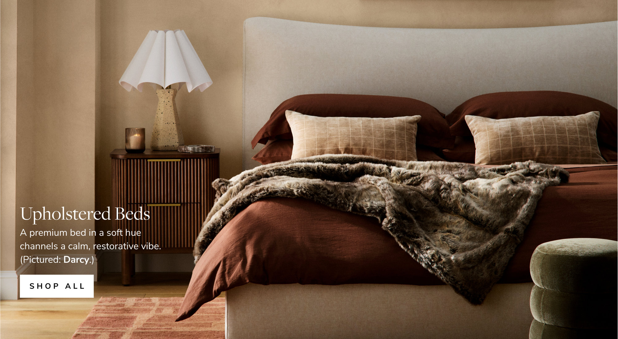 Upholstered Beds. A premium bed in a soft hue channels a calm, restorative vibe. (Pictured: Darcy.) Shop All.