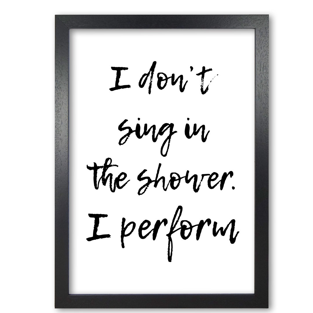I Don't Sing In The Shower I Perform - Print