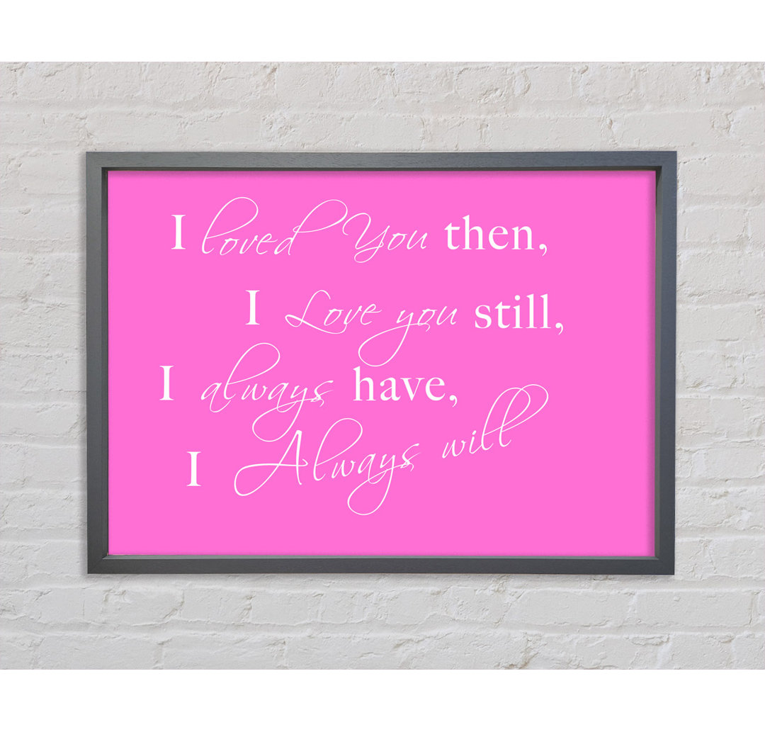 Love Quote I Loved You Then I Love You Still Pink Framed Print