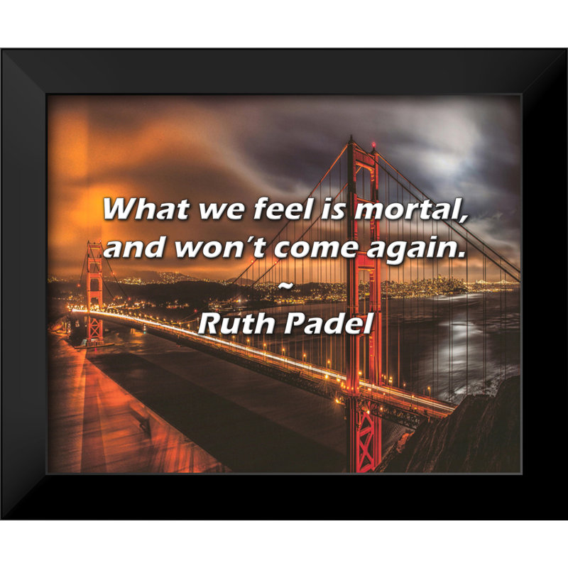 Ruth Padel Quote: What we feel is mortal, and won’t come again.