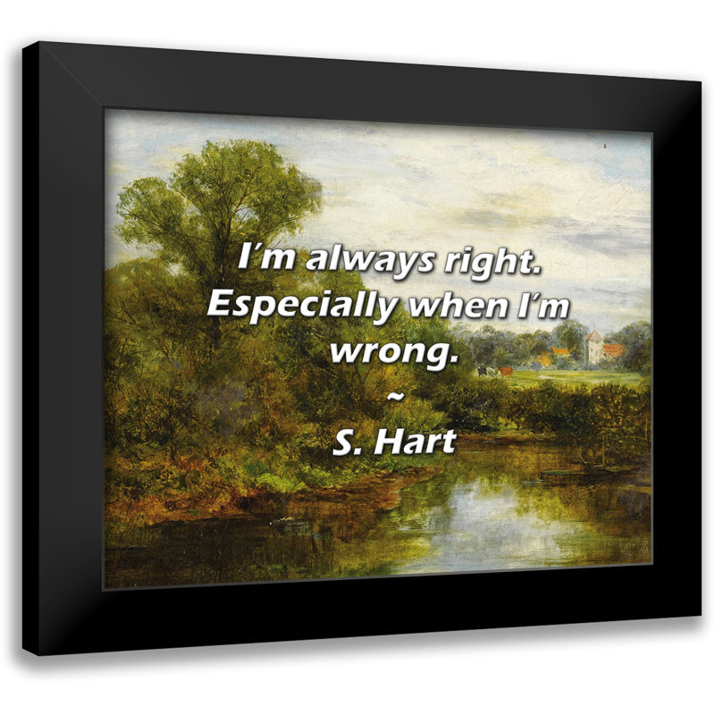 S. Hart Quote: I’m always right. Especially when I’m wrong.