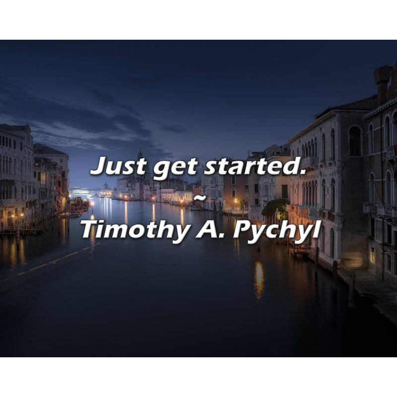 Timothy A. Pychyl Quote: Just get started., 15" H x 18" W