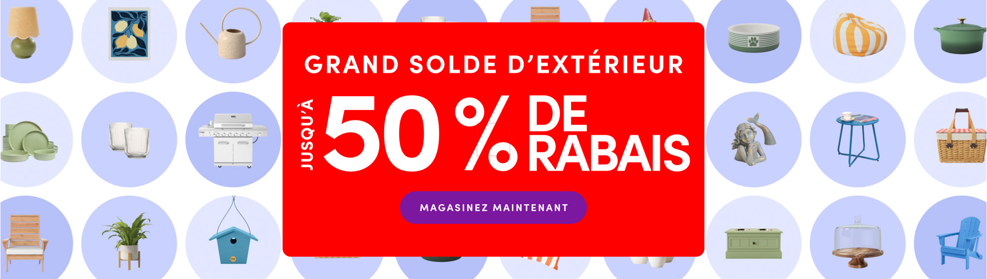 GRAND SOLDE D'EXTÉRIEUR
JUSQU’À 50 % DE RABAIS
MAGASINEZ MAINTENANT