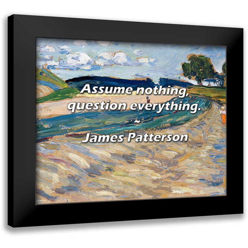 James Patterson Quote: Assume nothing, question everything.