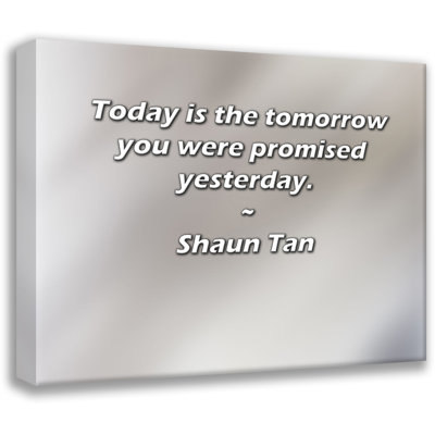 Artsy Quote ""Today is the tomorrow you were promised yesterday."" By Shaun Tan Gallery Wrapped Canvas -  Latitude Run®, 475483F456884ED49249E12E7B453B9E