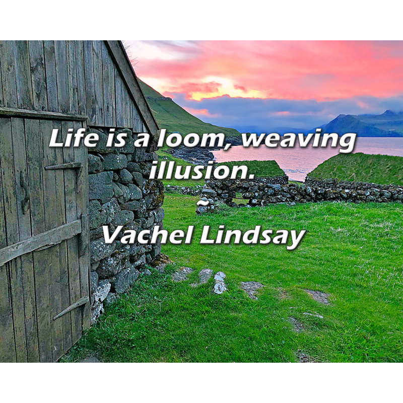 Vachel Lindsay Quote: Life is a loom, weaving illusion.