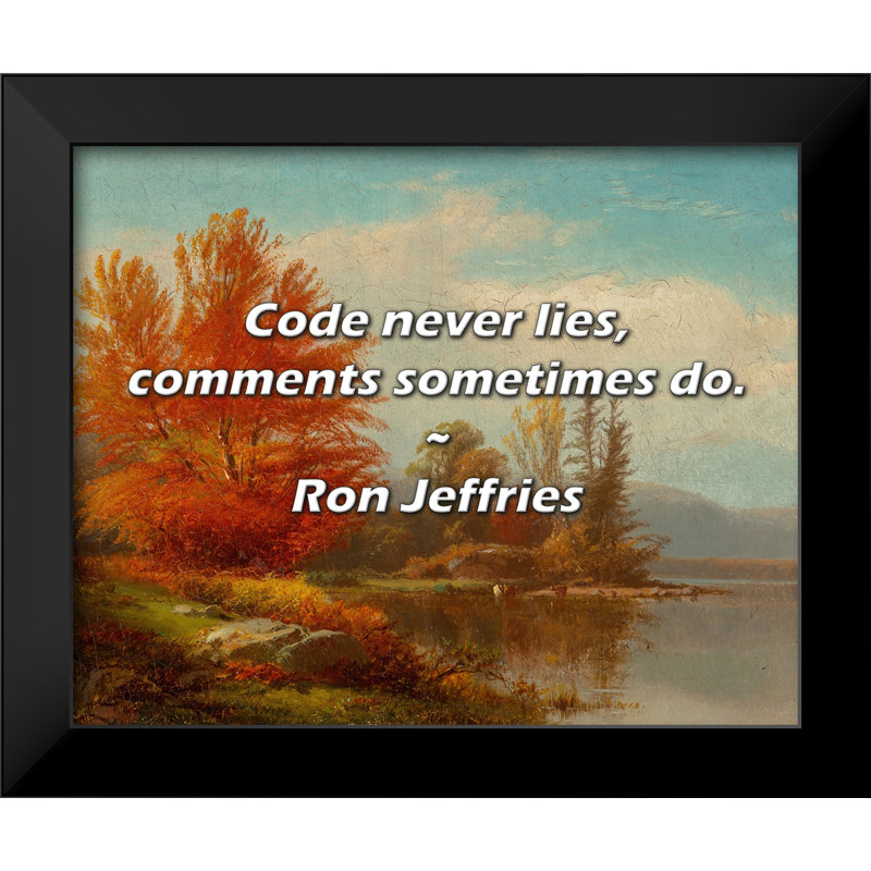 Ron Jeffries Quote: Code never lies, comments sometimes do.