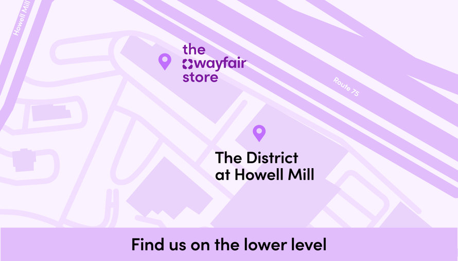 The Wayfair store at The District at Howell Mill map: Find us on the lower level.