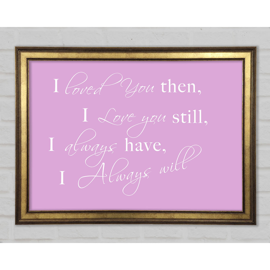 Love Quote I Loved You Then I Love You Still Framed Print