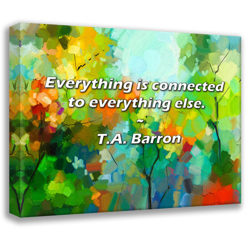 T.A. Barron Quote: Everything is connected to everything else., 15" H x 18" W