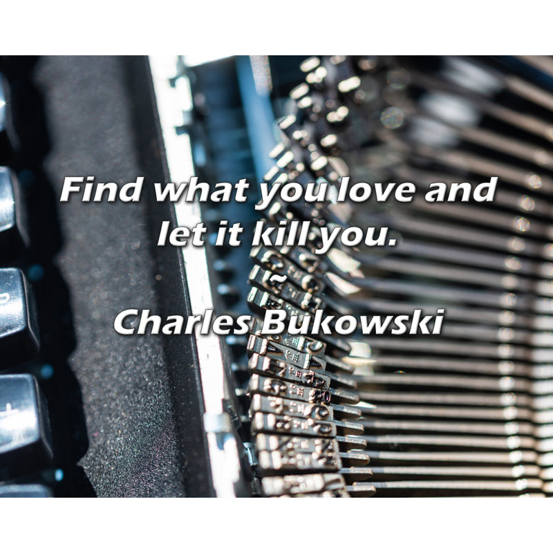 Citation de Charles Bukowski: Trouvez ce que vous aimez et laissez-le vous tuer., H 15 po x l 18 po