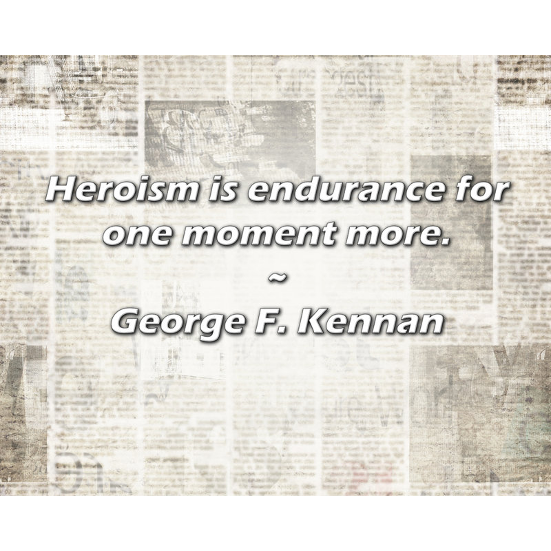 George F. Kennan Citation: L'héroïsme est endurance pour un moment de plus., H 26 po x l 32 po