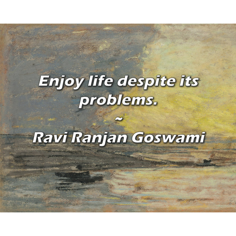 Ravi Ranjan Goswami Citation: Profitez de la vie malgré ses problèmes.